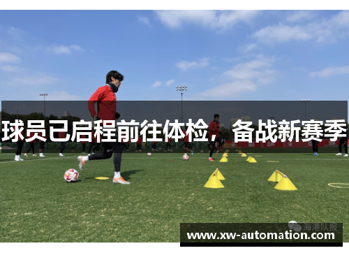 球员已启程前往体检，备战新赛季