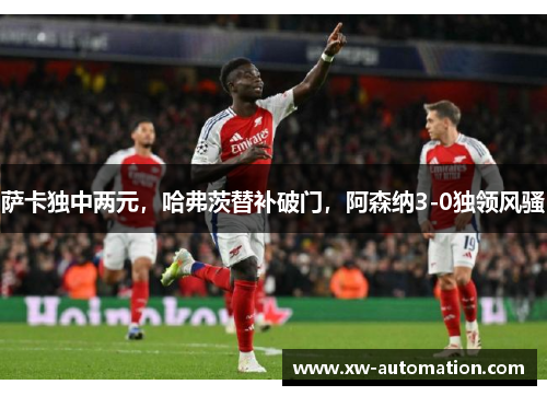 萨卡独中两元，哈弗茨替补破门，阿森纳3-0独领风骚
