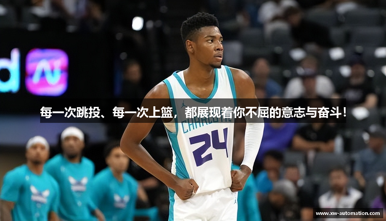  球王会登录注册每一次跳投、每一次上篮，都展现着你不屈的意志与奋斗！